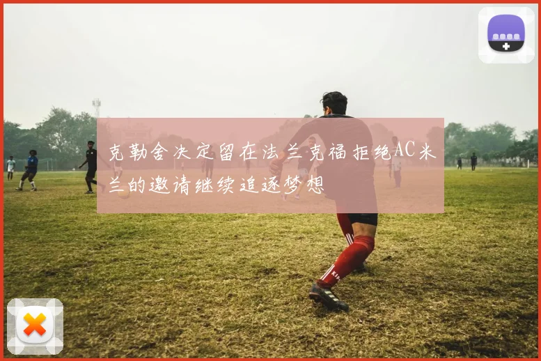 克勒舍决定留在法兰克福拒绝AC米兰的邀请继续追逐梦想