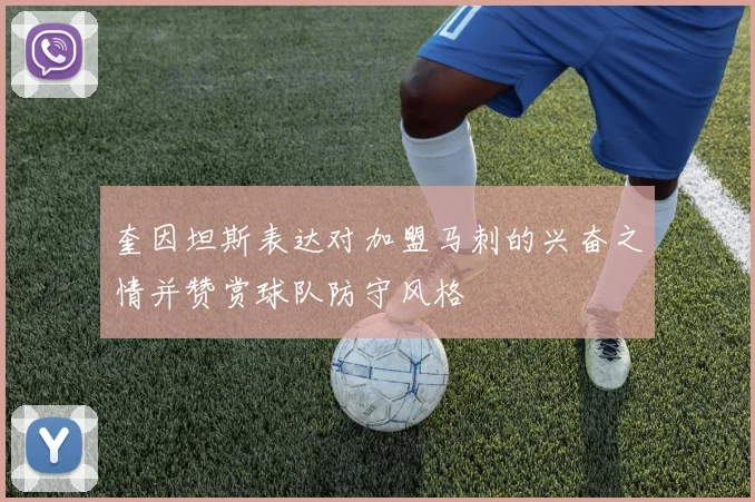 奎因坦斯表达对加盟马刺的兴奋之情并赞赏球队防守风格