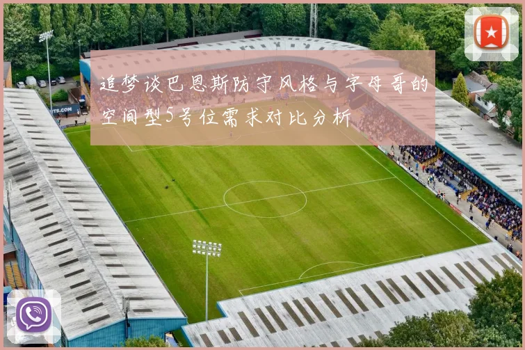 追梦谈巴恩斯防守风格与字母哥的空间型5号位需求对比分析