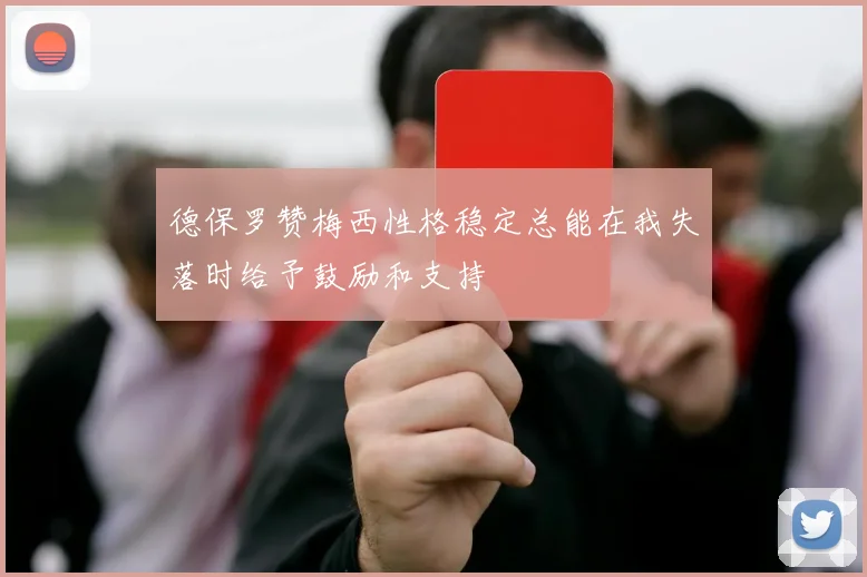 德保罗赞梅西性格稳定总能在我失落时给予鼓励和支持
