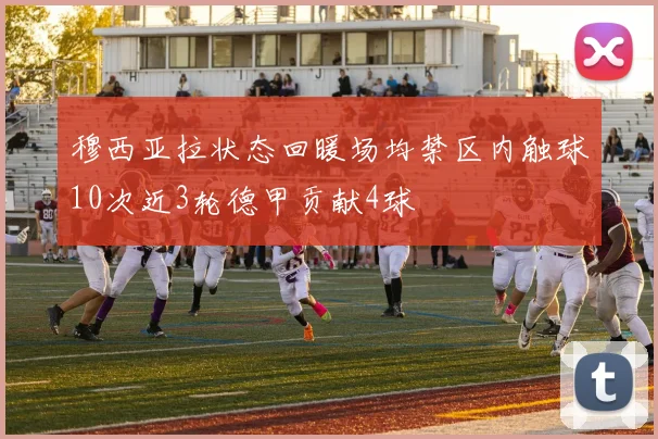 穆西亚拉状态回暖场均禁区内触球10次近3轮德甲贡献4球