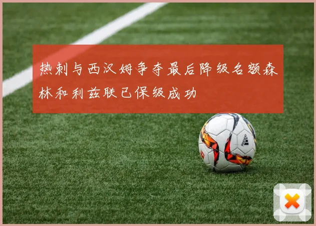 热刺与西汉姆争夺最后降级名额森林和利兹联已保级成功