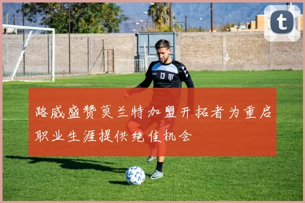 路威盛赞莫兰特加盟开拓者为重启职业生涯提供绝佳机会