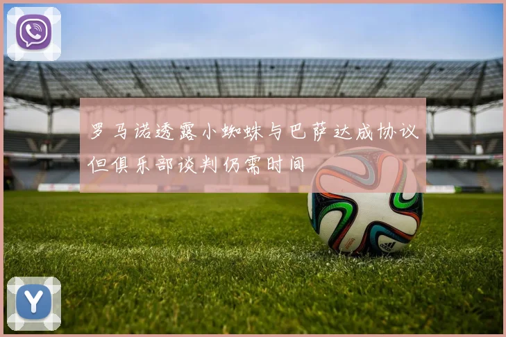 罗马诺透露小蜘蛛与巴萨达成协议但俱乐部谈判仍需时间