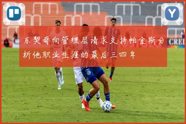 东契奇向管理层请求支持帕金斯分析他职业生涯的最后三四年