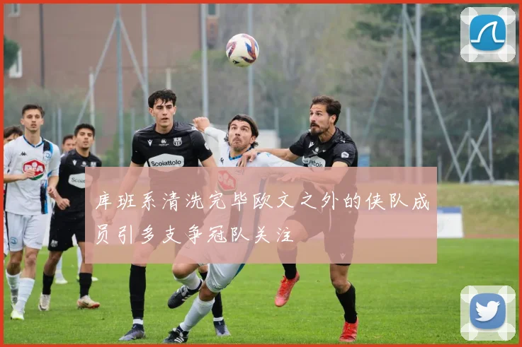 库班系清洗完毕欧文之外的侠队成员引多支争冠队关注