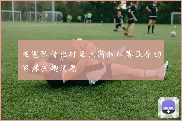 活塞队传出对里夫斯和以赛亚乔的浓厚兴趣消息