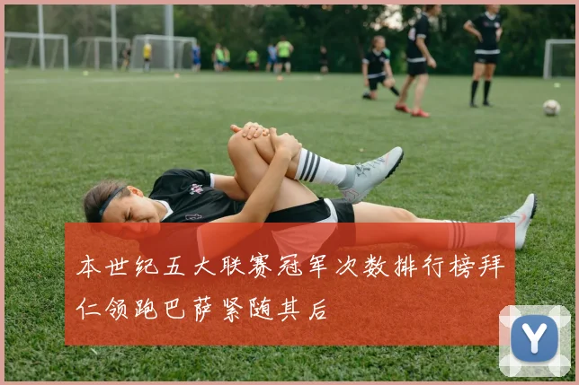 本世纪五大联赛冠军次数排行榜拜仁领跑巴萨紧随其后