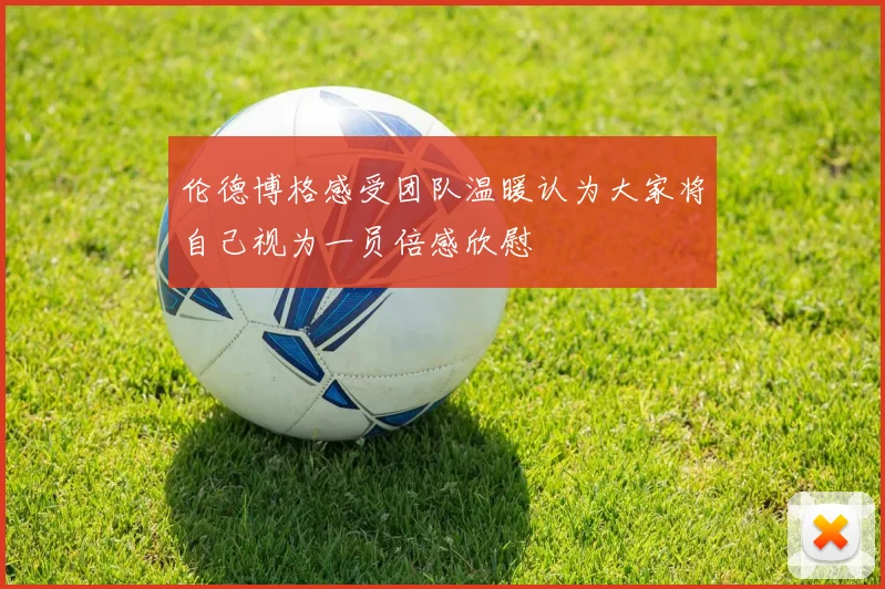 伦德博格感受团队温暖认为大家将自己视为一员倍感欣慰
